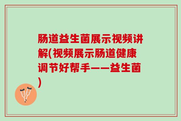 肠道益生菌展示视频讲解(视频展示肠道健康调节好帮手——益生菌)