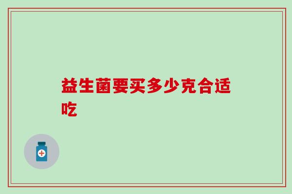 益生菌要买多少克合适吃