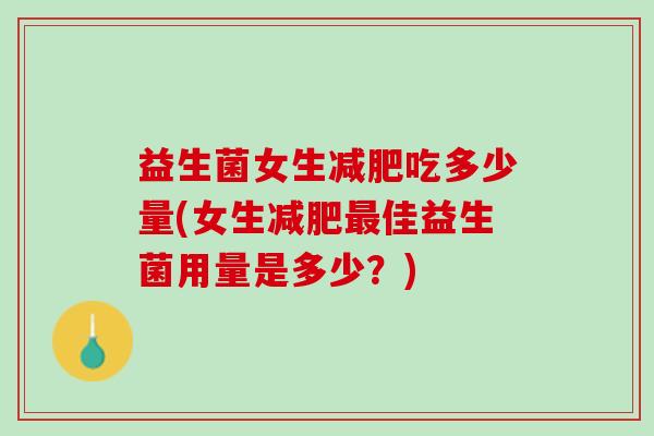 益生菌女生减肥吃多少量(女生减肥最佳益生菌用量是多少？)