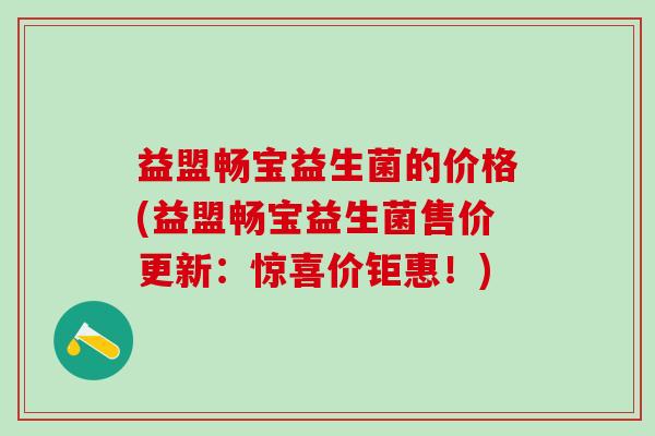 益盟畅宝益生菌的价格(益盟畅宝益生菌售价更新：惊喜价钜惠！)