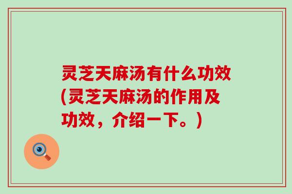 灵芝天麻汤有什么功效(灵芝天麻汤的作用及功效，介绍一下。)