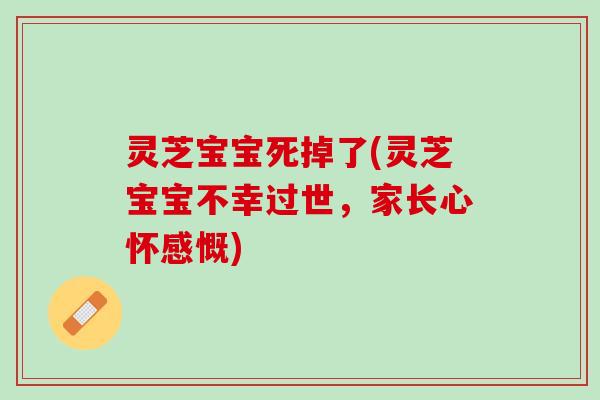 灵芝宝宝死掉了(灵芝宝宝不幸过世，家长心怀感慨)