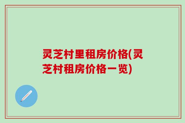 灵芝村里租房价格(灵芝村租房价格一览)