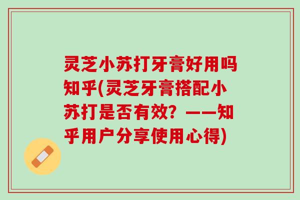 灵芝小苏打牙膏好用吗知乎(灵芝牙膏搭配小苏打是否有效？——知乎用户分享使用心得)