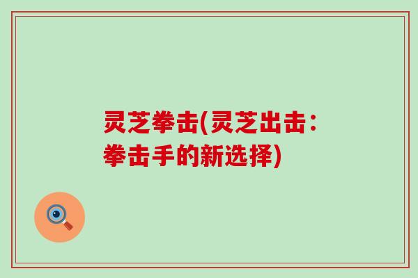 灵芝拳击(灵芝出击：拳击手的新选择)