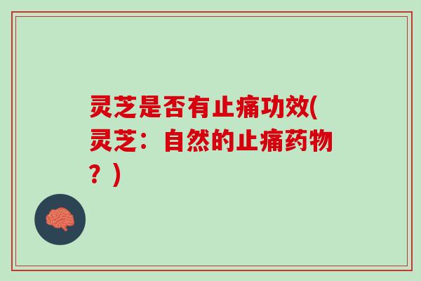 灵芝是否有止痛功效(灵芝：自然的止痛药物？)