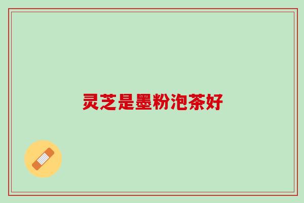 灵芝是墨粉泡茶好