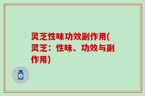 灵芝性味功效副作用(灵芝：性味、功效与副作用)