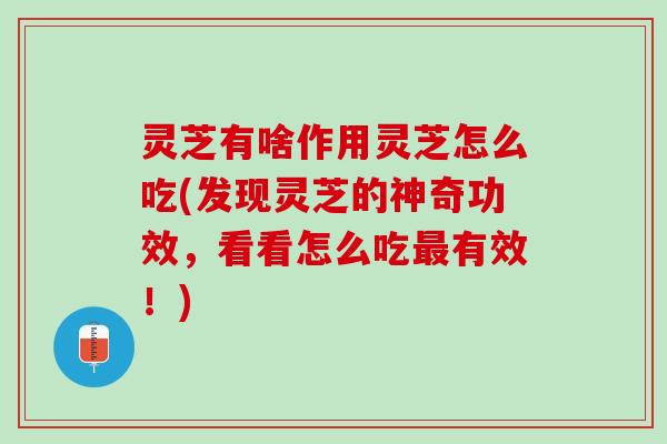 灵芝有啥作用灵芝怎么吃(发现灵芝的神奇功效，看看怎么吃最有效！)