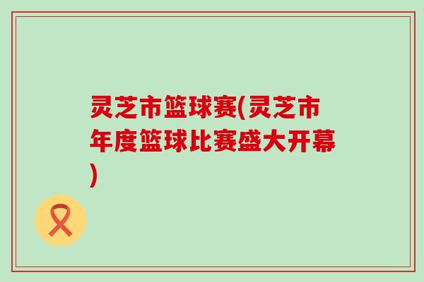 灵芝市篮球赛(灵芝市年度篮球比赛盛大开幕)