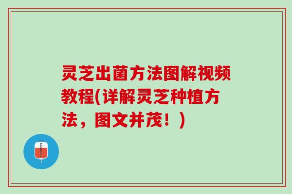 灵芝出菌方法图解视频教程(详解灵芝种植方法，图文并茂！)
