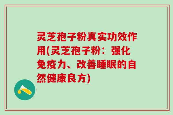 灵芝孢子粉真实功效作用(灵芝孢子粉：强化免疫力、改善睡眠的自然健康良方)