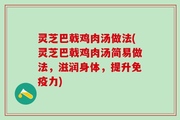 灵芝巴戟鸡肉汤做法(灵芝巴戟鸡肉汤简易做法，滋润身体，提升免疫力)