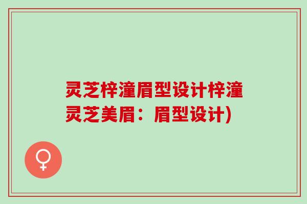 灵芝梓潼眉型设计梓潼灵芝美眉：眉型设计)