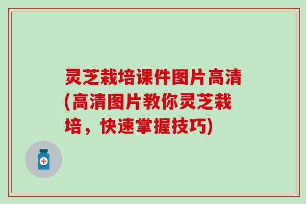 灵芝栽培课件图片高清(高清图片教你灵芝栽培，快速掌握技巧)