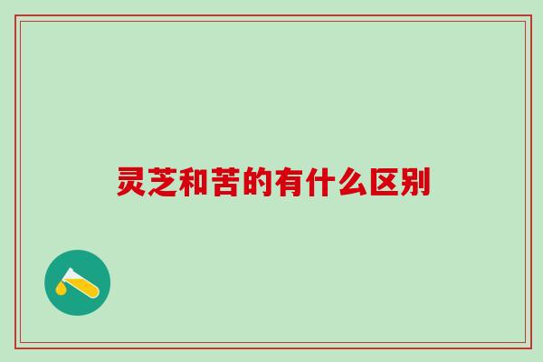 灵芝和苦的有什么区别