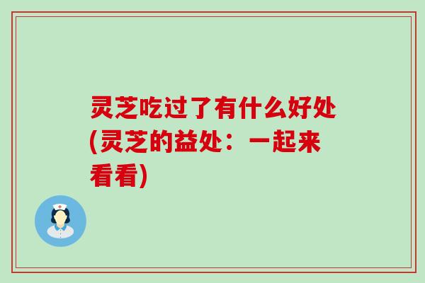 灵芝吃过了有什么好处(灵芝的益处：一起来看看)
