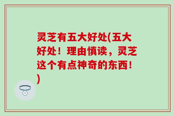 灵芝有五大好处(五大好处！理由慎读，灵芝这个有点神奇的东西！)