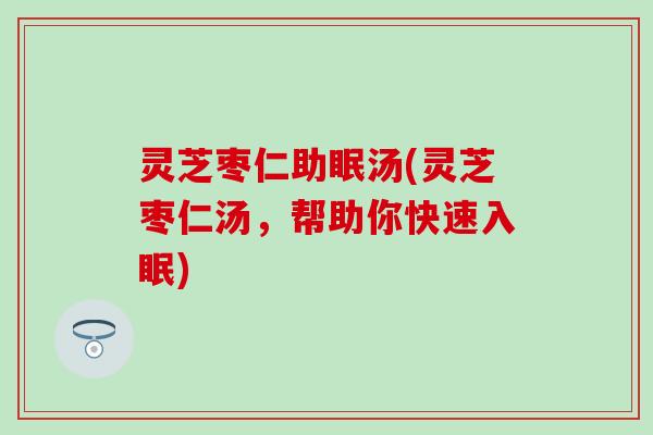灵芝枣仁助眠汤(灵芝枣仁汤，帮助你快速入眠)