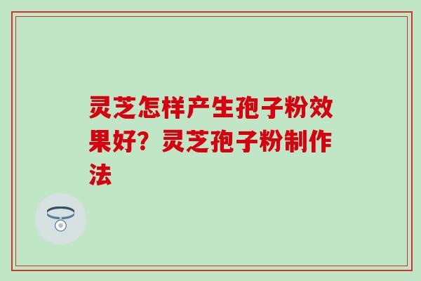 灵芝怎样产生孢子粉效果好？灵芝孢子粉制作法