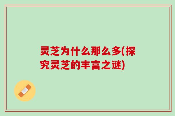 灵芝为什么那么多(探究灵芝的丰富之谜)