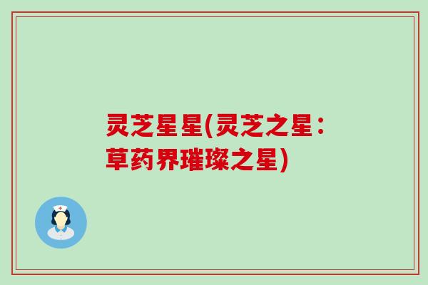 灵芝星星(灵芝之星：草药界璀璨之星)