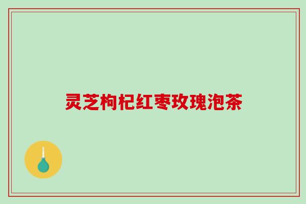 灵芝枸杞红枣玫瑰泡茶