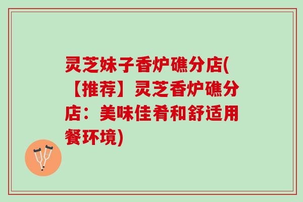 灵芝妹子香炉礁分店(【推荐】灵芝香炉礁分店：美味佳肴和舒适用餐环境)
