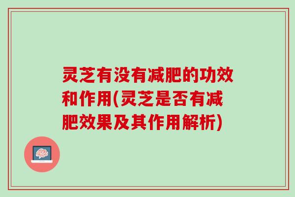 灵芝有没有减肥的功效和作用(灵芝是否有减肥效果及其作用解析)