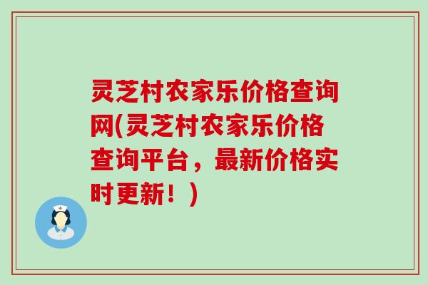 灵芝村农家乐价格查询网(灵芝村农家乐价格查询平台，最新价格实时更新！)