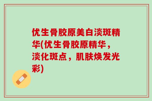 优生骨胶原美白淡斑精华(优生骨胶原精华，淡化斑点，肌肤焕发光彩)