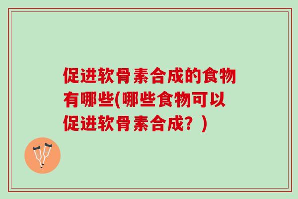促进软骨素合成的食物有哪些(哪些食物可以促进软骨素合成？)