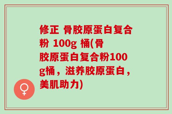 修正 骨胶原蛋白复合粉 100g 桶(骨胶原蛋白复合粉100g桶，滋养胶原蛋白，美肌助力)