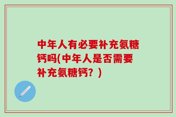 中年人有必要补充氨糖钙吗(中年人是否需要补充氨糖钙？)
