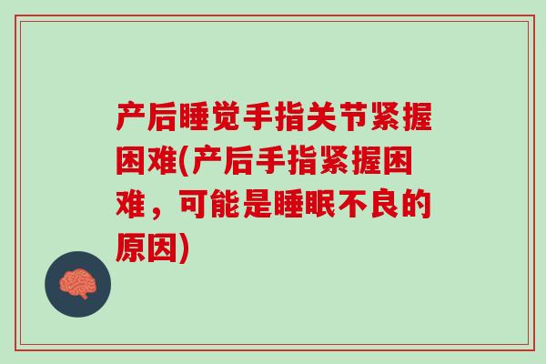 产后睡觉手指关节紧握困难(产后手指紧握困难，可能是睡眠不良的原因)