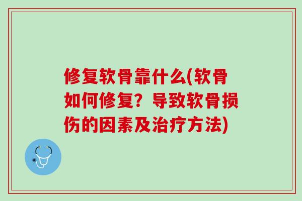 修复软骨靠什么(软骨如何修复？导致软骨损伤的因素及治疗方法)