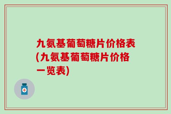 九氨基葡萄糖片价格表(九氨基葡萄糖片价格一览表)
