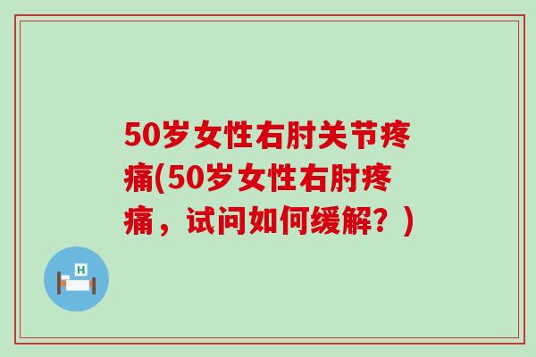 50岁女性右肘关节疼痛(50岁女性右肘疼痛，试问如何缓解？)