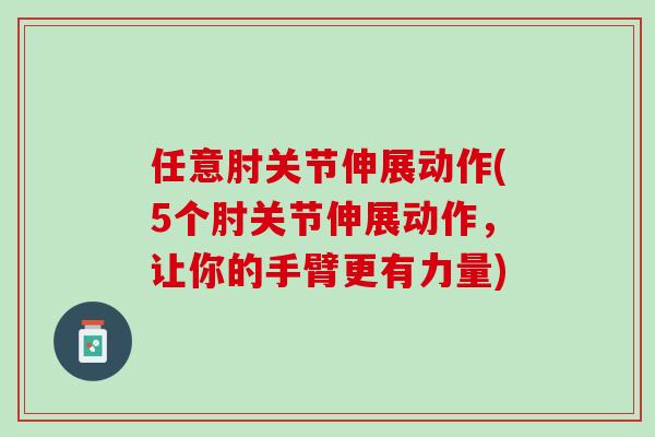 任意肘关节伸展动作(5个肘关节伸展动作，让你的手臂更有力量)