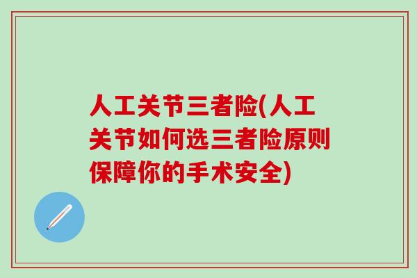 人工关节三者险(人工关节如何选三者险原则保障你的手术安全)
