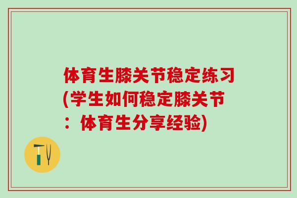 体育生膝关节稳定练习(学生如何稳定膝关节：体育生分享经验)