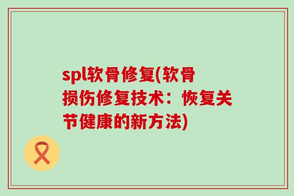 spl软骨修复(软骨损伤修复技术：恢复关节健康的新方法)