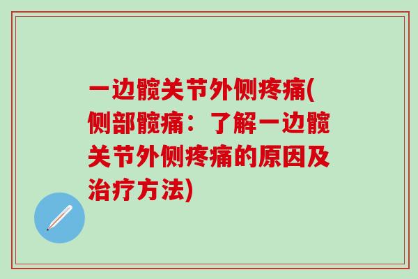 一边髋关节外侧疼痛(侧部髋痛：了解一边髋关节外侧疼痛的原因及治疗方法)