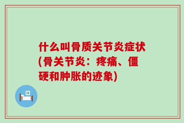 什么叫骨质关节炎症状(骨关节炎：疼痛、僵硬和肿胀的迹象)