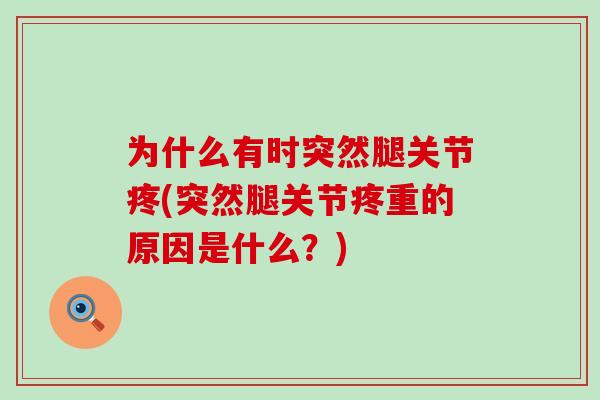 为什么有时突然腿关节疼(突然腿关节疼重的原因是什么？)