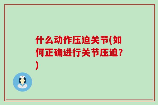 什么动作压迫关节(如何正确进行关节压迫？)