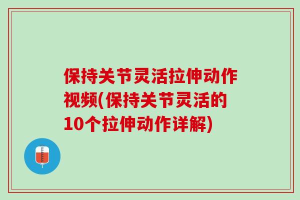 保持关节灵活拉伸动作视频(保持关节灵活的10个拉伸动作详解)
