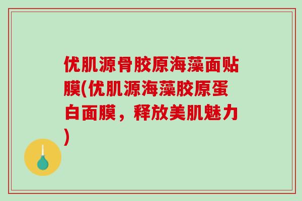 优肌源骨胶原海藻面贴膜(优肌源海藻胶原蛋白面膜，释放美肌魅力)