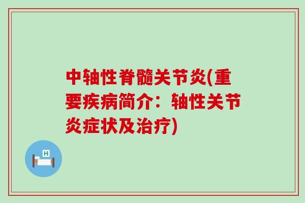 中轴性脊髓关节炎(重要疾病简介：轴性关节炎症状及治疗)