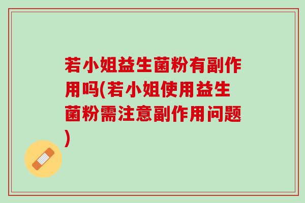 若小姐益生菌粉有副作用吗(若小姐使用益生菌粉需注意副作用问题)